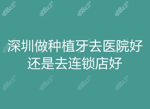 深圳做种植牙去医院好还是去连锁店好