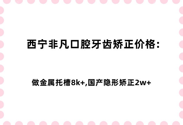 西宁非凡口腔牙齿矫正价格