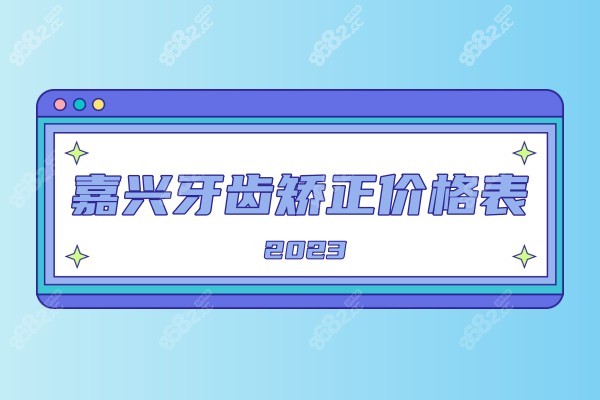 嘉兴牙齿矫正价格表2023版