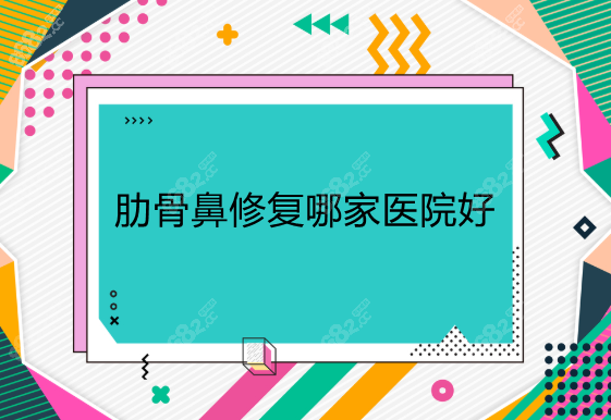 肋骨鼻修复哪家医院好8682网