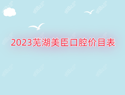 2023芜湖美臣口腔收费标准