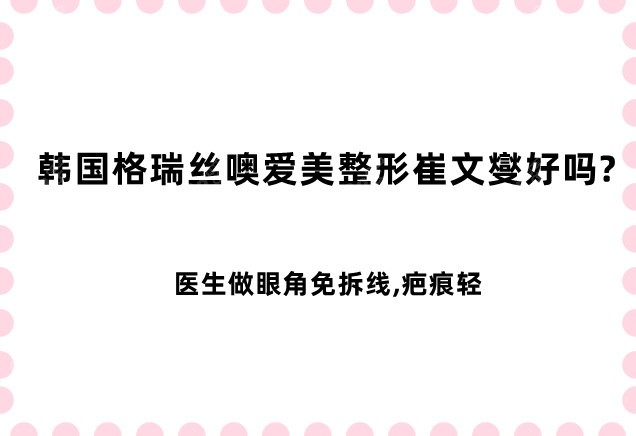 韩国格瑞丝噢爱美整形崔文燮好吗