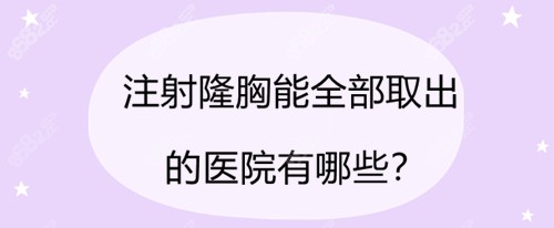 注射隆胸能全部取出的醫(yī)院有哪些？