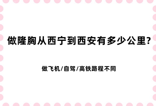 隆胸手术从西宁到西安有多少公里