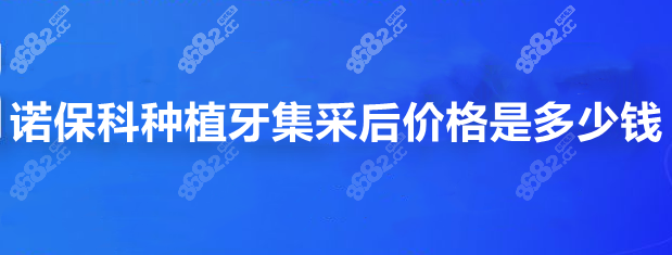 诺保科种植牙集采后多少钱8682.cc