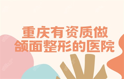 重庆有资质做颌面整形的医院
