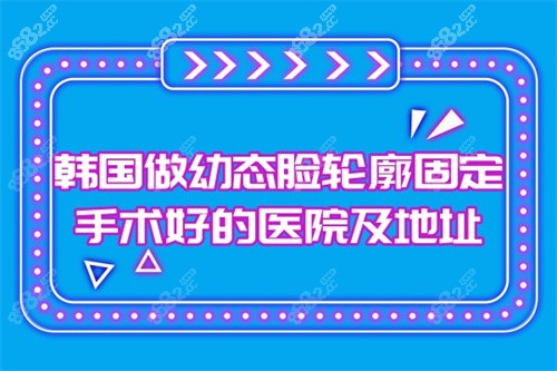 韩国做幼态脸轮廓固定手术好的医院及地址