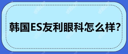 韩国ES友利眼科怎么样？