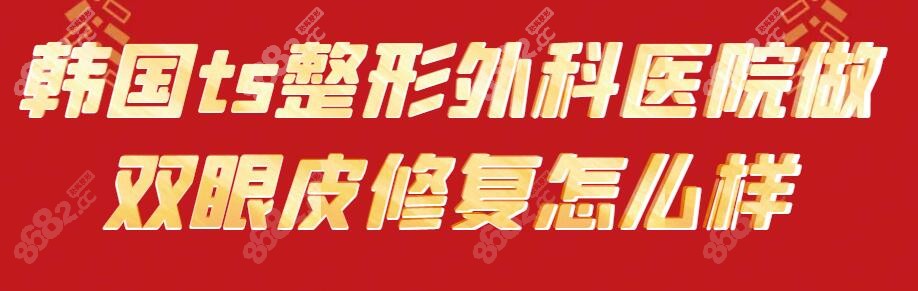 韩国ts整形外科医院做双眼皮修复怎么样？8682