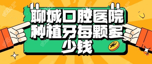 聊城口腔医院种植牙每颗多少钱