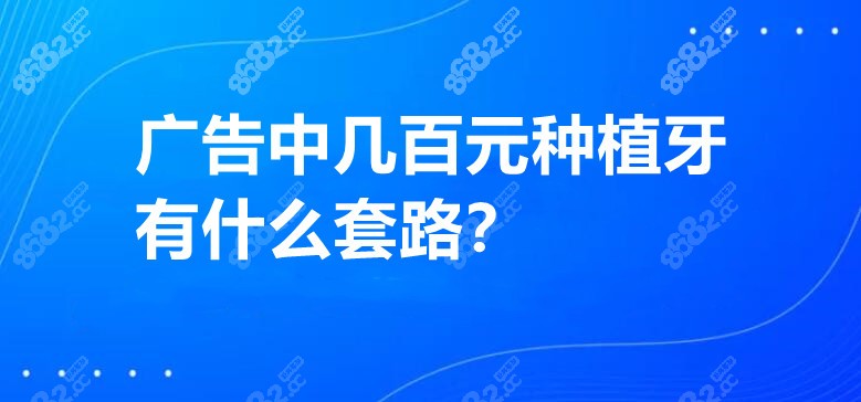 广告中几百元种植牙有什么套路