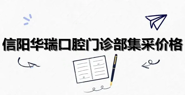 信阳华瑞口腔门诊部集采价格 信阳华瑞口腔门诊部集采价格