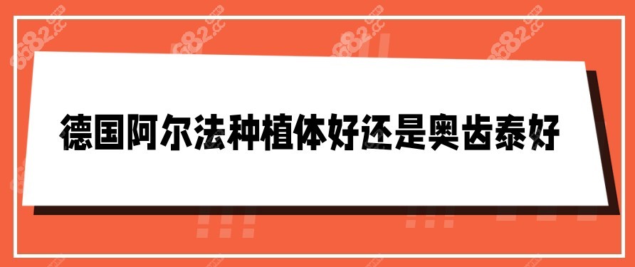 德国阿尔法种植体好还是奥齿泰好