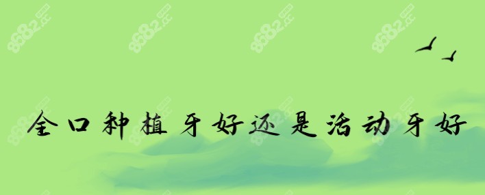 全口种植牙好还是活动牙好