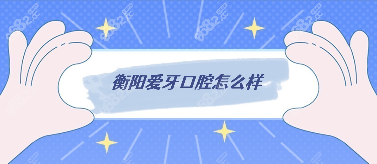 衡阳爱牙口腔怎么样