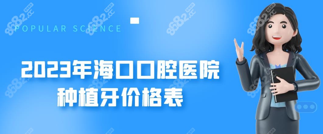 2023年海口口腔医院种植牙价格表-www.8682.cc