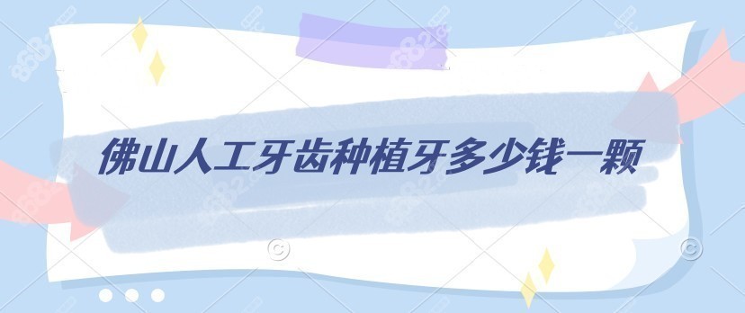 佛山人工牙齿种植牙多少钱一颗
