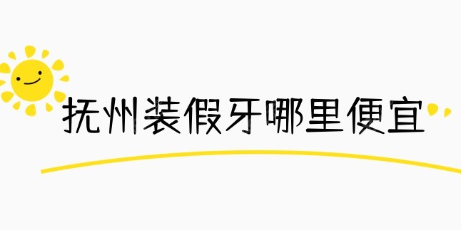 抚州装假牙哪里便宜