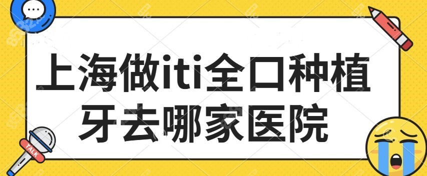 上海做iti全口种植牙去哪家医院