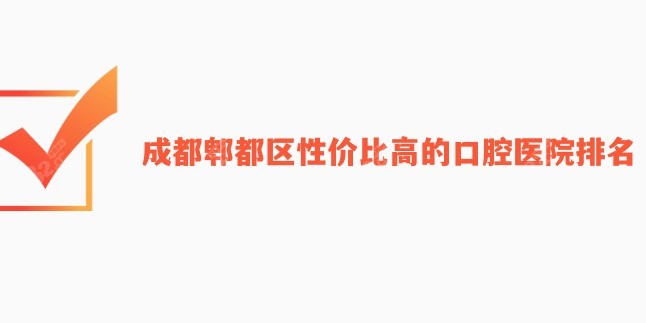 成都郫都区性价比高的口腔医院排名