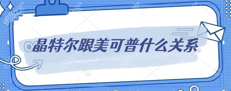 晶特爾跟美可普什么關系 晶特爾跟美可普什么關系