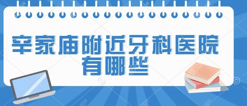 辛家庙附近牙科医院有哪些