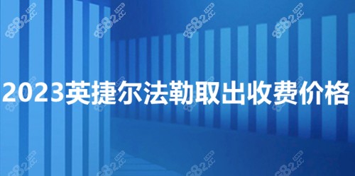 2023英捷尔法勒取出详细收费价格表