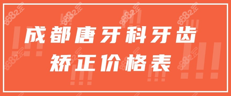 成都唐牙科牙齿矫正价格表