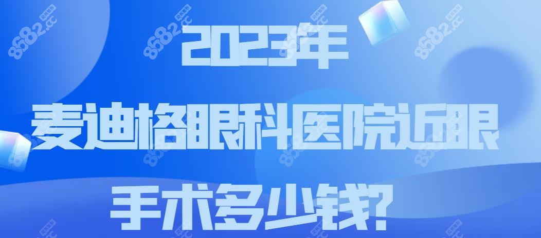 2023年麦迪格眼科医院近视眼手术多少钱-8682网站