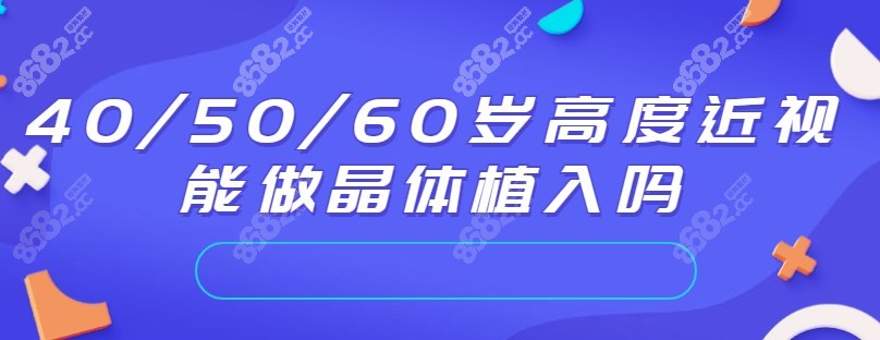 40/50/60岁高度近视能做晶体植入吗