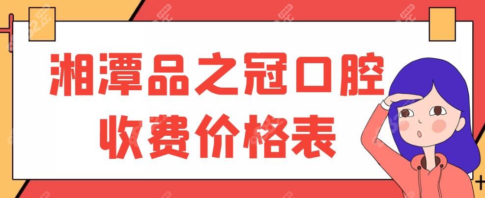 湘潭品之冠口腔收费价格表