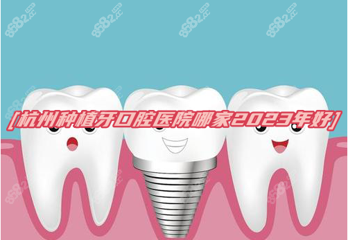 杭州种植牙口腔医院哪家2023年好www.8682.cc