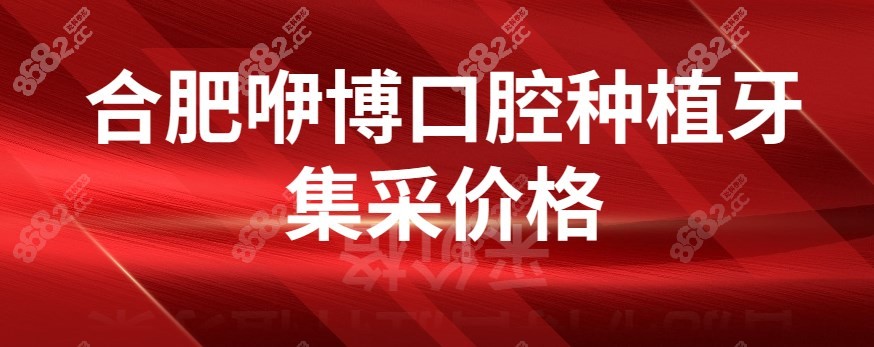 合肥咿博口腔种植牙集采价格