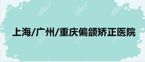 上海/广州/重庆偏颌矫正手术医院名单