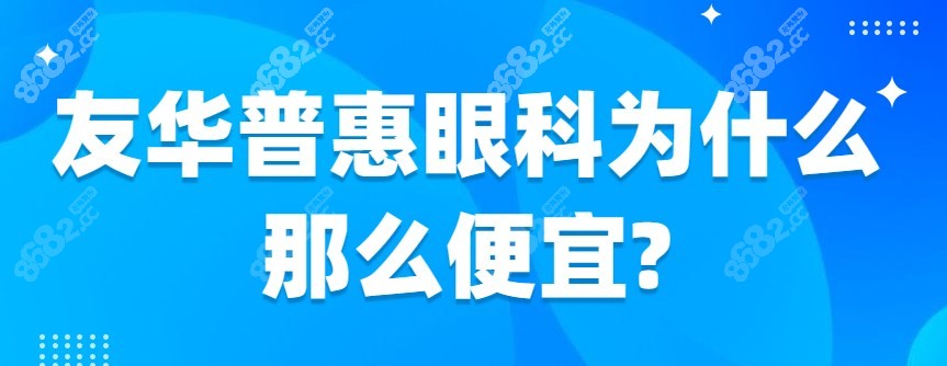 友华普惠眼科为什么那么便宜?