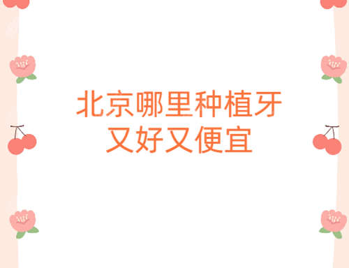 北京哪里种植牙又好又便宜