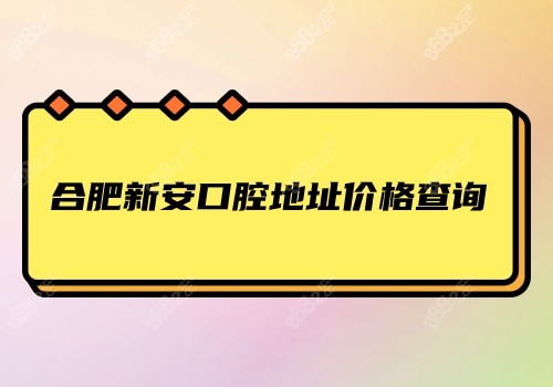 合肥新安口腔地址价格查询
