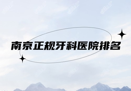 南京正规牙科医院排名 南京正规牙科医院排名