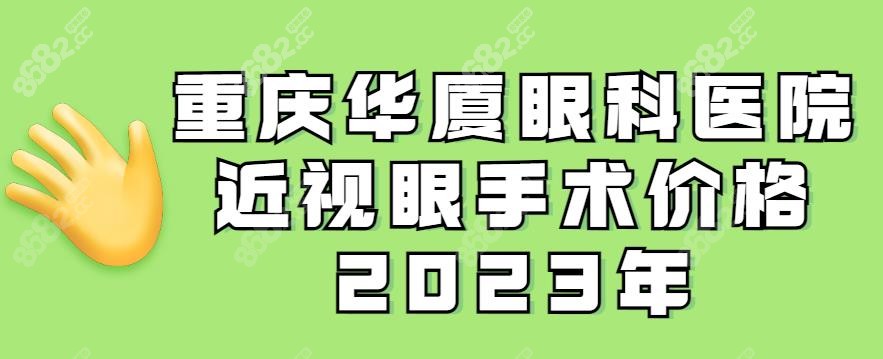 重庆华厦眼科医院近视眼手术价格2023年-www.8682.cc