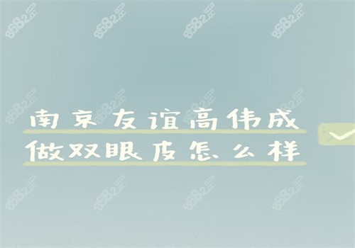 南京友谊高伟成做双眼皮怎么样？
