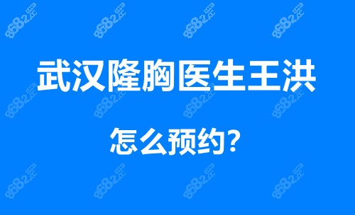 武汉隆胸医生王洪怎么预约？