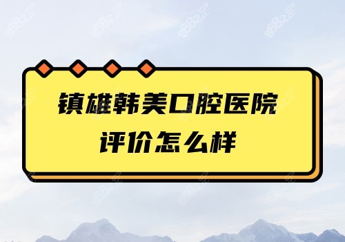 镇雄韩美口腔医院评价怎么样