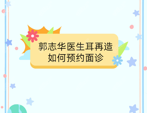 郭志华医生耳再造如何预约面诊