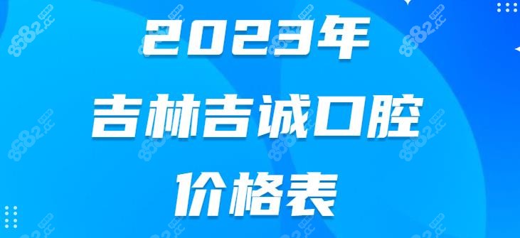2023年吉林吉诚口腔价格表