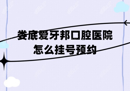 娄底爱牙邦口腔怎么挂号预约
