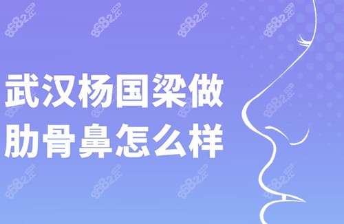 武汉鼻综合整形医生杨国梁做鼻子怎么样，他肋骨鼻做的好