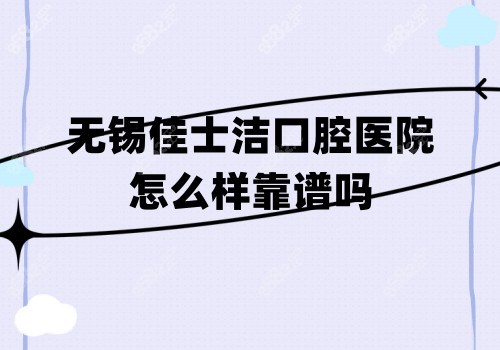 无锡佳士洁口腔医怎么样靠谱吗