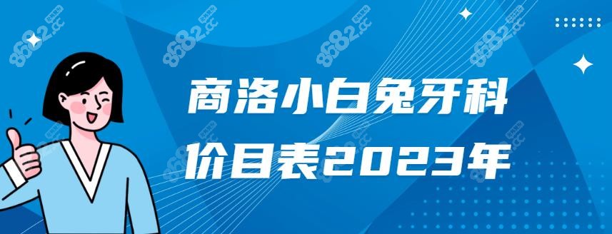 商洛小白兔牙科价目表2023年-www.8682.cc