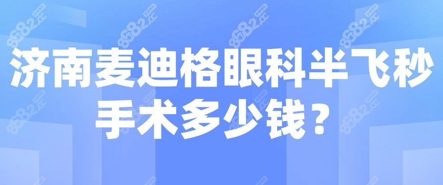 济南麦迪格眼科半飞秒手术多少钱？