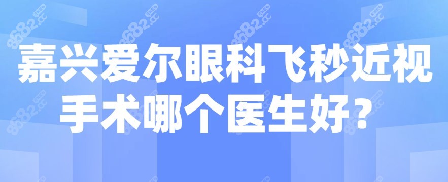 嘉兴爱尔眼科飞秒近视手术哪个医生好？